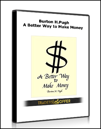 Burton H.Pugh - A Better Way to Make Money