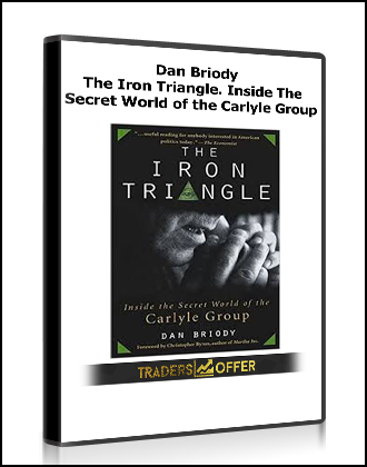 Dan Briody - The Iron Triangle. Inside The Secret World of the Carlyle Group