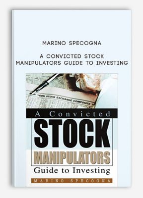 A Convicted Stock Manipulators Guide to Investing by Marino Specogna