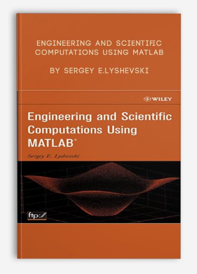 Engineering and Scientific Computations Using MATLAB by Sergey E.Lyshevski
