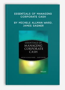 Essentials of Managing Corporate Cash by Michele Allman-Ward, James Sagner
