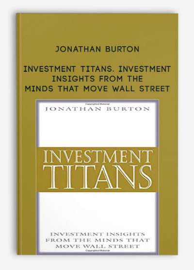 Investment Titans. Investment Insights from the Minds that Move Wall Street by Jonathan Burton