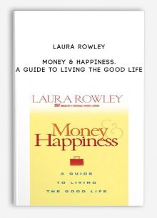 Money & Happiness. A Guide to Living the Good Life by Laura Rowley