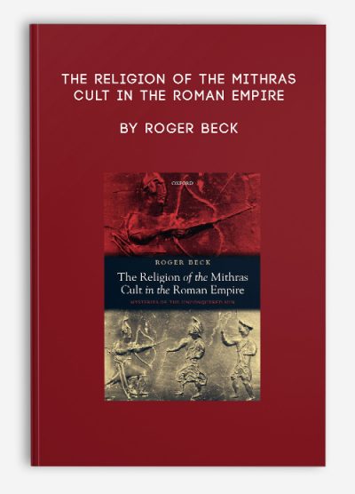The Religion of the Mithras Cult in the Roman Empire by Roger Beck