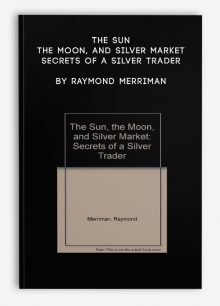 The Sun, The Moon, and Silver Market Secrets of a Silver Trader by Raymond Merriman