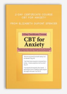 2-Day Certificate Course CBT for Anxiety Transformative Skills and Strategies for the Treatment of GAD, Panic Disorder, OCD and Social Anxiety from Elizabeth DuPont Spencer, Kimberly Morrow