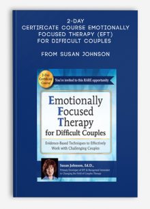 2-Day Certificate Course Emotionally Focused Therapy (EFT) for Difficult Couples Evidence-Based Techniques to Effectively Work With Challenging Couples from Susan Johnson