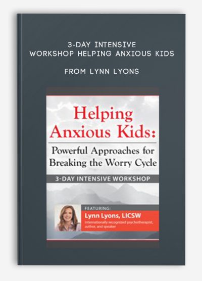 3-Day Intensive Workshop Helping Anxious Kids Powerful Approaches for Breaking the Worry Cycle from Lynn Lyons