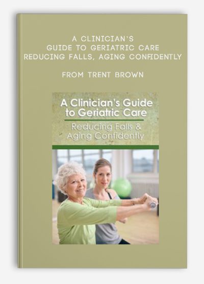 A Clinician’s Guide to Geriatric Care Reducing Falls , Aging Confidently from Trent Brown, Shari Kalkstein, Ralph Dehner