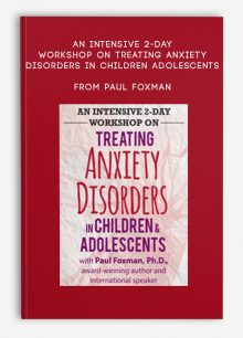 An Intensive 2-Day Workshop on Treating Anxiety Disorders in Children Adolescents from Paul Foxman