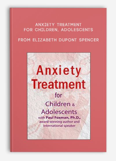 Anxiety Treatment for Children, Adolescents, An Intensive Online Course from Elizabeth DuPont Spencer , Kimberly Morrow, Paul Foxman