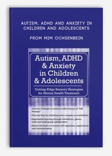 Autism, ADHD and Anxiety in Children and Adolescents Cutting-Edge Sensory Strategies for Mental Health Treatment from Mim Ochsenbein