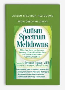 Autism Spectrum Meltdowns Effective Interventions for Sensory, Executive Function and Social-Emotional Communication Deborah Lipsky