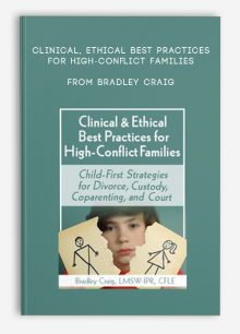 Clinical, Ethical Best Practices for High-Conflict Families Child-First Strategies for Divorce, Custody, Coparenting, and Court from Bradley Craig