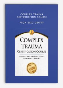 Complex Trauma Certification Course Evidence Based Interventions for Complex Trauma from Eric Gentry