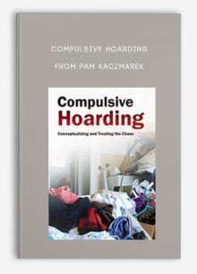 Compulsive Hoarding Conceptualizing and Treating the Chaos from Pam Kaczmarek