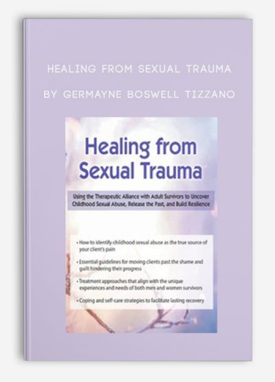 Healing from Sexual Trauma Using the Therapeutic Alliance with Adult Survivors to Uncover Childhood Sexual Abuse, Release the Past, and Build Resilience by Germayne Boswell Tizzano