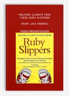 Helping Clients Find Their Ruby Slippers Bringing Life Lessons of Empowerment and Healing into Therapy from Lisa Ferentz