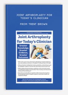 Joint Arthroplasty for Today’s Clinician Greater Knowledge, Greater Evidence, Greater Outcomes from Trent Brown
