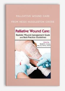 Palliative Wound Care Realistic Wound Management Goals and Best-Practice Guidelines from Heidi Huddleston Cross