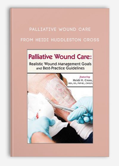 Palliative Wound Care Realistic Wound Management Goals and Best-Practice Guidelines from Heidi Huddleston Cross