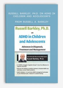 Russell Barkley, Ph.D. on ADHD in Children and Adolescents Advances in Diagnosis, Treatment and Management from Russell A