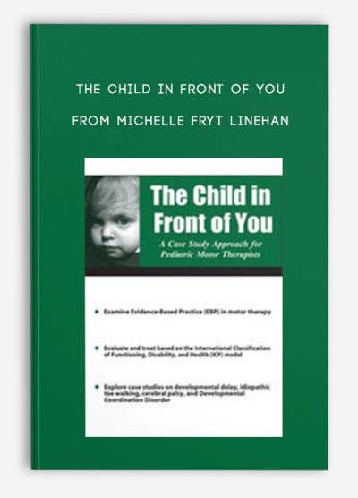 The Child in Front of You A Case Study Approach for Pediatric Motor Therapists from Michelle Fryt Linehan