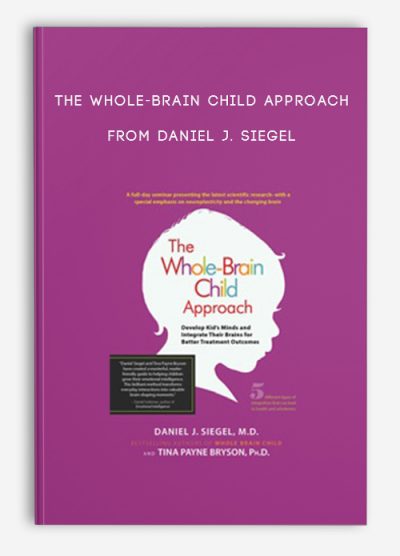 The Whole-Brain Child Approach Develop Kids' Minds and Integrate Their Brains for Better Outcomes from Daniel J