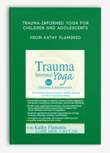 Trauma-Informed Yoga for Children and Adolescents Mind-Body Sequencing for ADHD, Anxiety and Post-Traumatic Stress from Kathy Flaminio