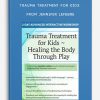 Trauma Treatment for Kids Healing the Body Through Play Advanced Interactive Workshop from Jennifer Lefebre