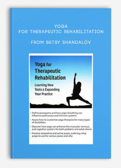 Yoga for Therapeutic Rehabilitation Learning New Tools, Expanding Your Practice from Betsy Shandalov