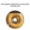 Wholeness: Creating an Unlimited Future NOW from Joe Dispenza