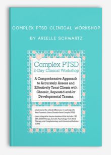 Complex PTSD Clinical Workshop A Comprehensive Approach to Accurately Assess and Effectively Treat Clients with Chronic, Repeated andor Developmental Trauma by Arielle Schwartz