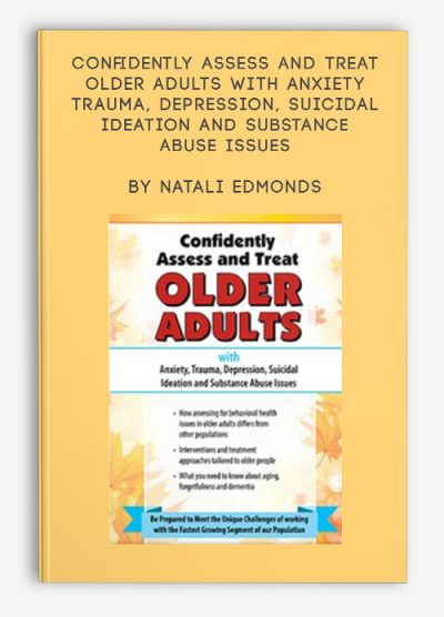 Confidently Assess and Treat Older Adults with Anxiety, Trauma, Depression, Suicidal Ideation and Substance Abuse Issues by Natali Edmonds