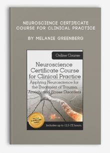 Neuroscience Certificate Course for Clinical Practice Applying Neuroscience for the Treatment of Trauma, Anxiety and Stress Disorders by Melanie Greenberg