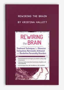 Rewiring the Brain Treatment Techniques for Obsessive Compulsive, Narcissistic, Antisocial, and Borderline Personality Disorders by Kristina Hallett