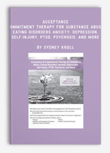 Acceptance & Commitment Therapy for Substance Abuse, Eating Disorders, Anxiety, Depression, Self-Injury, PTSD, Psychosis, and More by Sydney Kroll