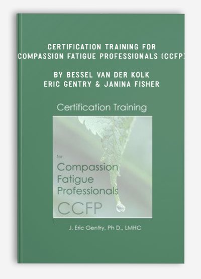 Certification Training for Compassion Fatigue Professionals (CCFP) by Bessel Van der Kolk , Eric Gentry & Janina Fisher