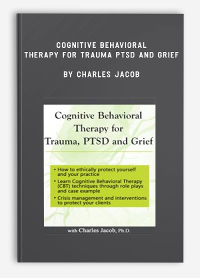 Cognitive Behavioral Therapy for Trauma, PTSD and Grief by Charles Jacob