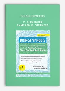 Doing Hypnosis: Interventions to Immediately Transform Clients with Anxiety, Trauma, Stress, Pain, Addiction, & Obesity by C. Alexander and Annellen M. Simpkins