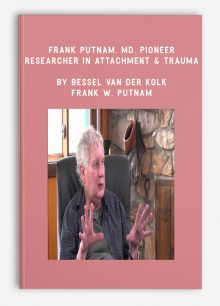 Frank Putnam, MD, Pioneer & Researcher in Attachment & Trauma by Bessel Van der Kolk & Frank W. Putnam