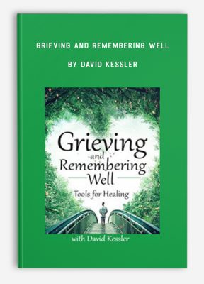 Grieving and Remembering Well: Tools for Healing by David Kessler