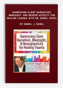 Harnessing Client Narratives, Mindsight, and Neuroplasticity for Healing Trauma with Dr. Daniel Siegel by Daniel J. Siegel