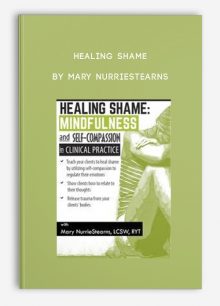 Healing Shame: Mindfulness and Self-Compassion in Clinical Practice by Mary NurrieStearns