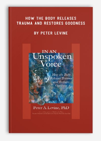 How the Body Releases Trauma and Restores Goodness by Peter Levine