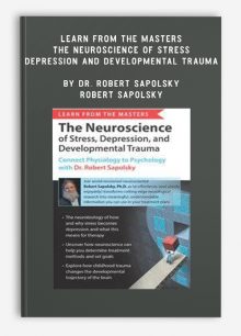 Learn from the Masters: The Neuroscience of Stress, Depression and Developmental Trauma by Dr. Robert Sapolsky – Robert Sapolsky
