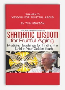 Shamanic Wisdom for Fruitful Aging by Tom Pinkson