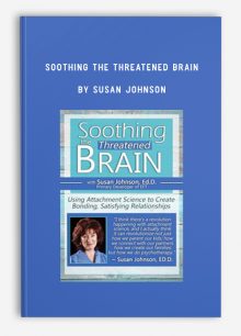 Soothing the Threatened Brain: Using Attachment Science to Create Bonding, Satisfying Relationships by Susan Johnson