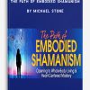 The Path of Embodied Shamanism by Michael Stone