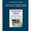 Compassion Fatigue Certification Training Course - JOHN LUDGATE (Online Course)